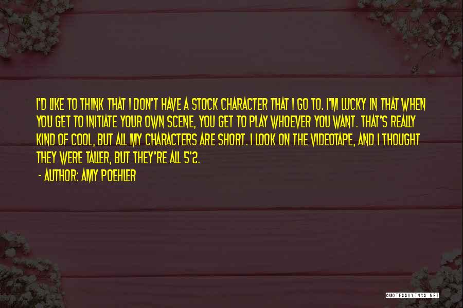 Amy Poehler Quotes: I'd Like To Think That I Don't Have A Stock Character That I Go To. I'm Lucky In That When