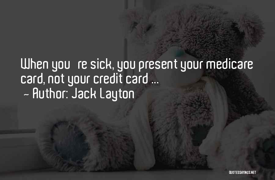 Jack Layton Quotes: When You're Sick, You Present Your Medicare Card, Not Your Credit Card ...