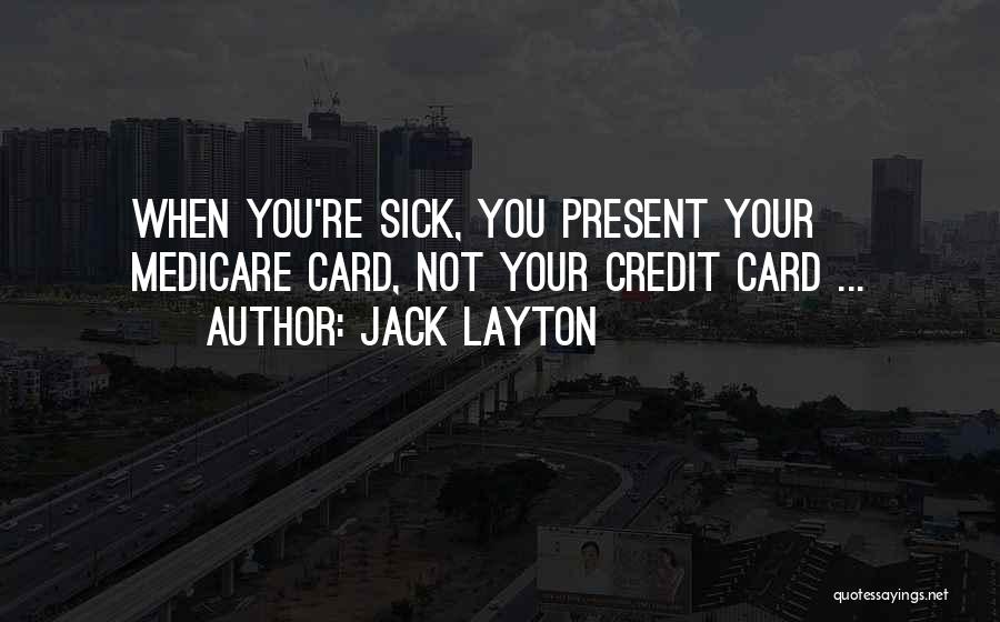 Jack Layton Quotes: When You're Sick, You Present Your Medicare Card, Not Your Credit Card ...