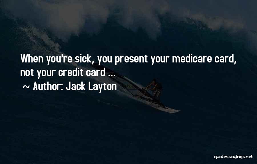 Jack Layton Quotes: When You're Sick, You Present Your Medicare Card, Not Your Credit Card ...