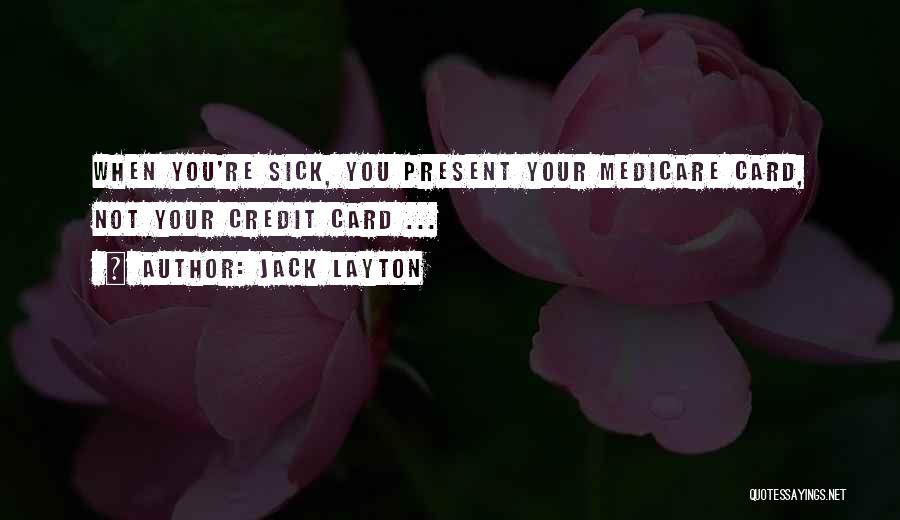 Jack Layton Quotes: When You're Sick, You Present Your Medicare Card, Not Your Credit Card ...