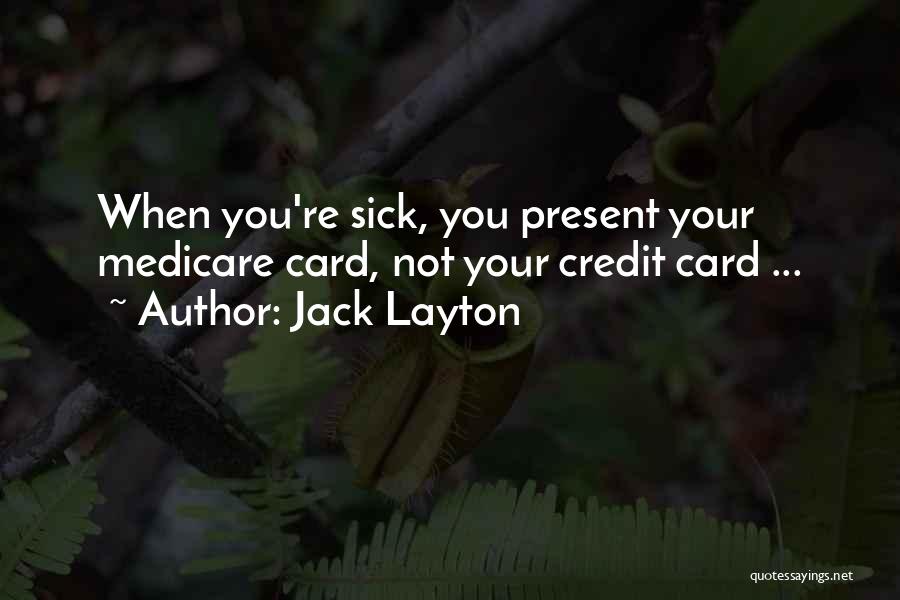 Jack Layton Quotes: When You're Sick, You Present Your Medicare Card, Not Your Credit Card ...