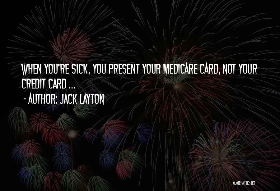 Jack Layton Quotes: When You're Sick, You Present Your Medicare Card, Not Your Credit Card ...