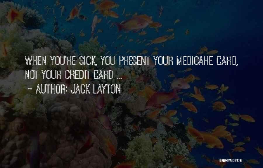 Jack Layton Quotes: When You're Sick, You Present Your Medicare Card, Not Your Credit Card ...