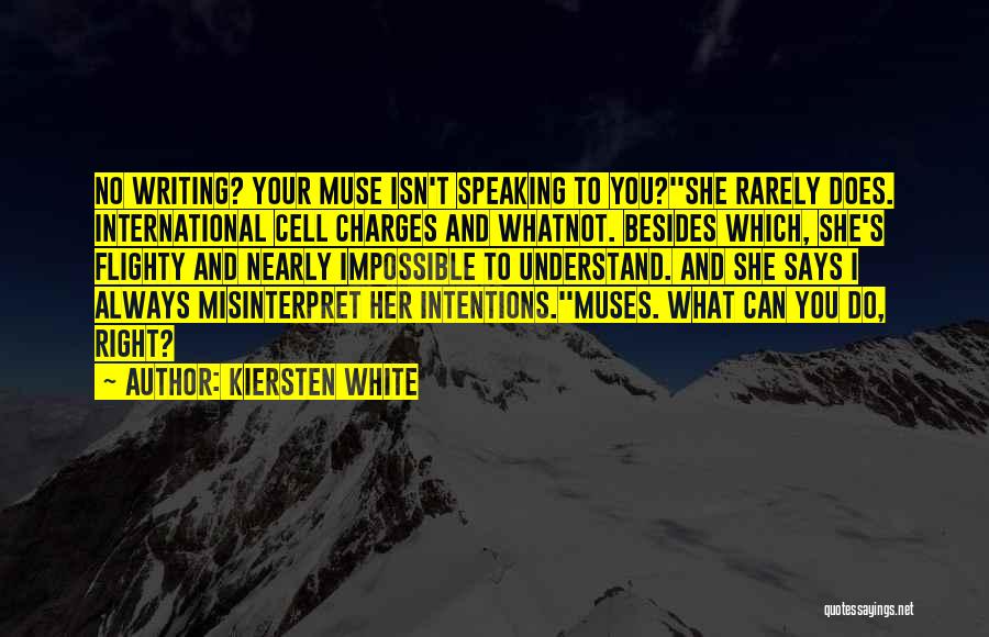 Kiersten White Quotes: No Writing? Your Muse Isn't Speaking To You?''she Rarely Does. International Cell Charges And Whatnot. Besides Which, She's Flighty And