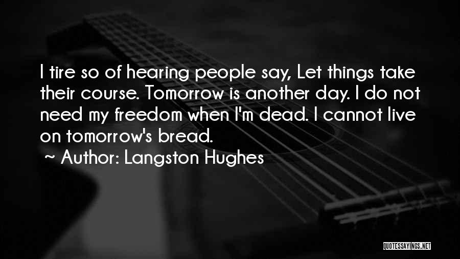 Langston Hughes Quotes: I Tire So Of Hearing People Say, Let Things Take Their Course. Tomorrow Is Another Day. I Do Not Need