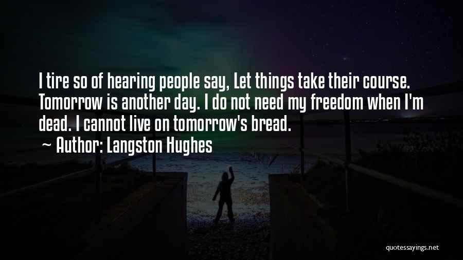 Langston Hughes Quotes: I Tire So Of Hearing People Say, Let Things Take Their Course. Tomorrow Is Another Day. I Do Not Need