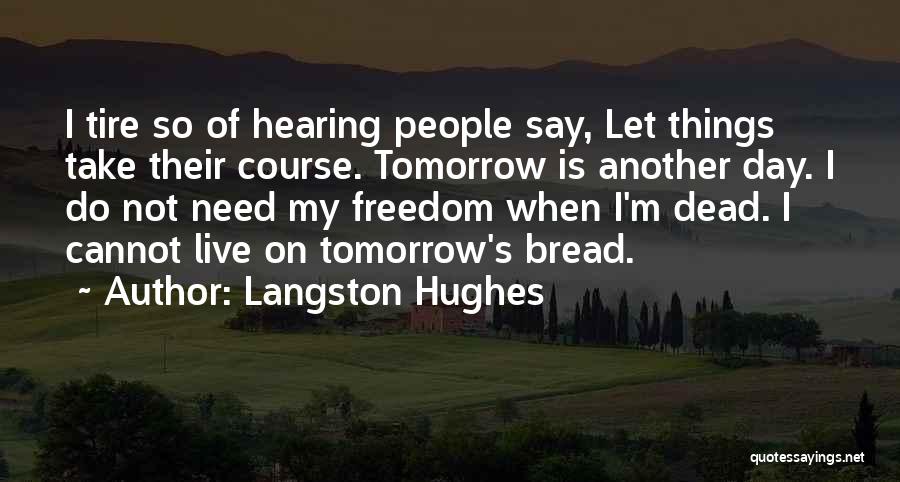 Langston Hughes Quotes: I Tire So Of Hearing People Say, Let Things Take Their Course. Tomorrow Is Another Day. I Do Not Need