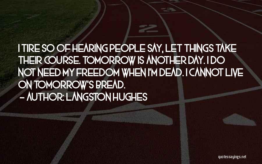 Langston Hughes Quotes: I Tire So Of Hearing People Say, Let Things Take Their Course. Tomorrow Is Another Day. I Do Not Need