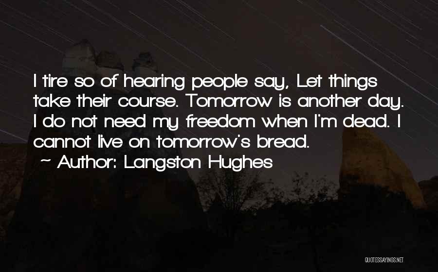 Langston Hughes Quotes: I Tire So Of Hearing People Say, Let Things Take Their Course. Tomorrow Is Another Day. I Do Not Need