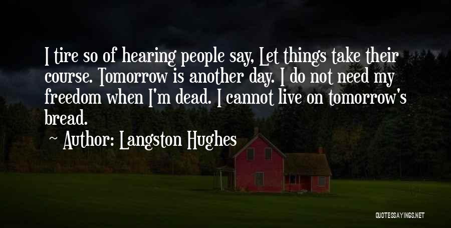 Langston Hughes Quotes: I Tire So Of Hearing People Say, Let Things Take Their Course. Tomorrow Is Another Day. I Do Not Need