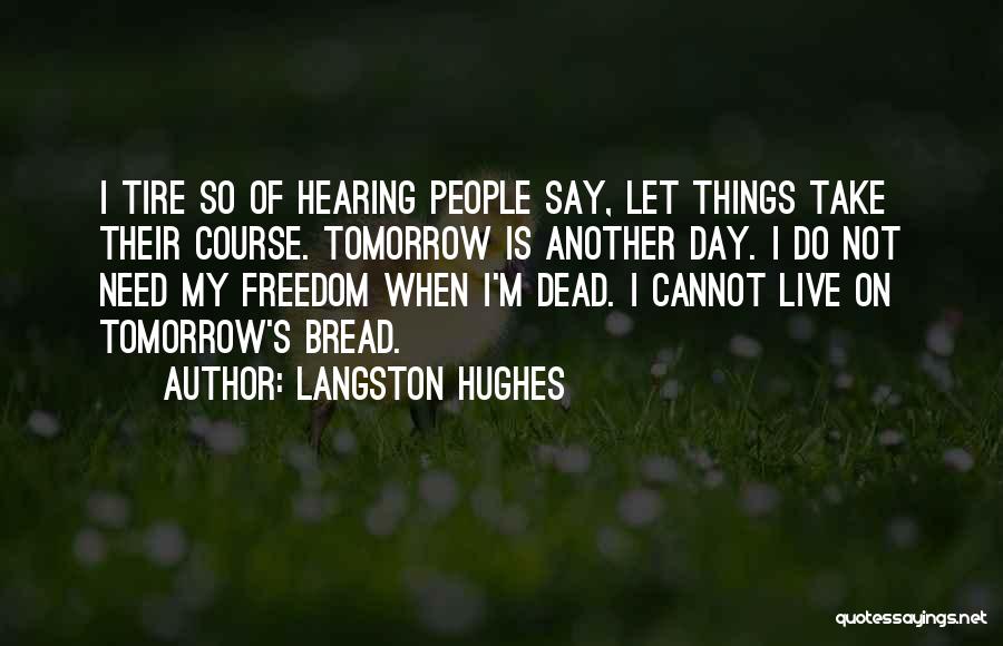 Langston Hughes Quotes: I Tire So Of Hearing People Say, Let Things Take Their Course. Tomorrow Is Another Day. I Do Not Need