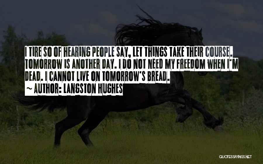 Langston Hughes Quotes: I Tire So Of Hearing People Say, Let Things Take Their Course. Tomorrow Is Another Day. I Do Not Need