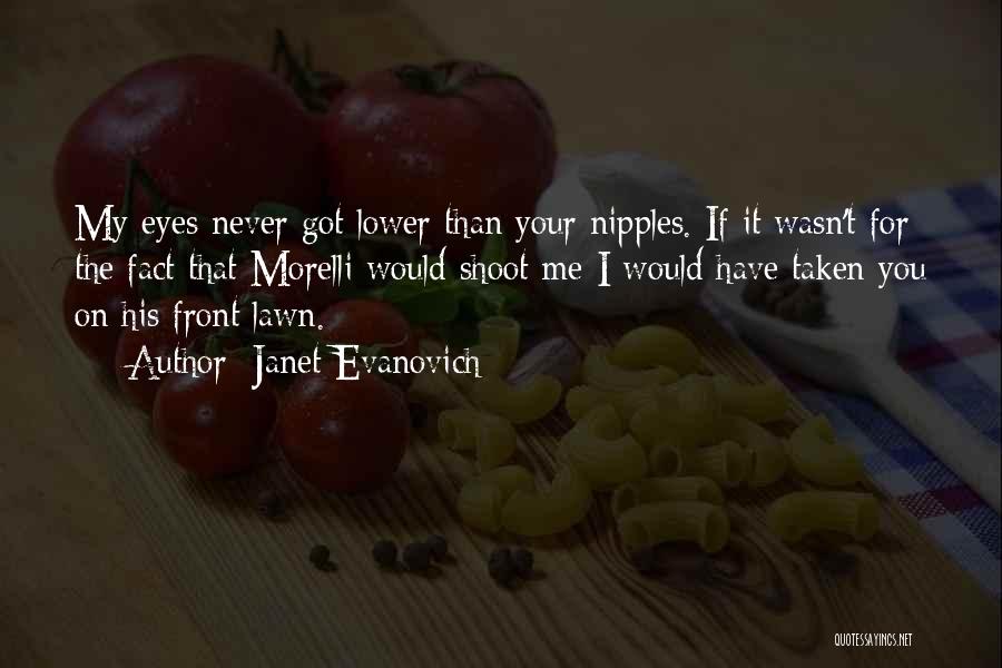 Janet Evanovich Quotes: My Eyes Never Got Lower Than Your Nipples. If It Wasn't For The Fact That Morelli Would Shoot Me I