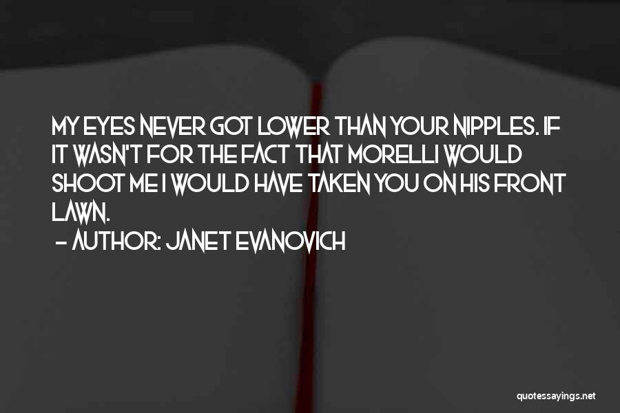 Janet Evanovich Quotes: My Eyes Never Got Lower Than Your Nipples. If It Wasn't For The Fact That Morelli Would Shoot Me I