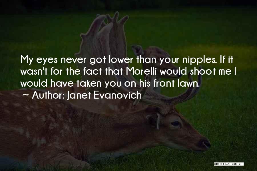 Janet Evanovich Quotes: My Eyes Never Got Lower Than Your Nipples. If It Wasn't For The Fact That Morelli Would Shoot Me I