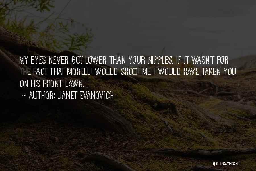 Janet Evanovich Quotes: My Eyes Never Got Lower Than Your Nipples. If It Wasn't For The Fact That Morelli Would Shoot Me I