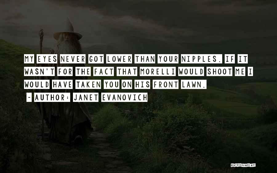Janet Evanovich Quotes: My Eyes Never Got Lower Than Your Nipples. If It Wasn't For The Fact That Morelli Would Shoot Me I