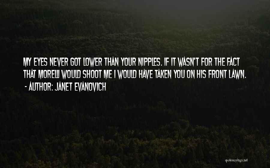 Janet Evanovich Quotes: My Eyes Never Got Lower Than Your Nipples. If It Wasn't For The Fact That Morelli Would Shoot Me I