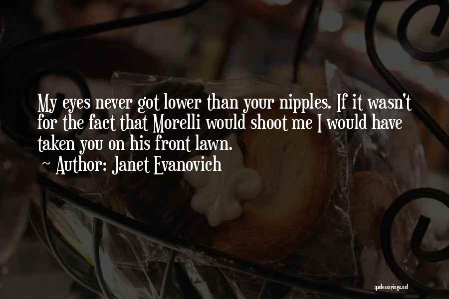 Janet Evanovich Quotes: My Eyes Never Got Lower Than Your Nipples. If It Wasn't For The Fact That Morelli Would Shoot Me I