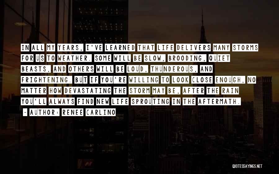 Renee Carlino Quotes: In All My Years, I've Learned That Life Delivers Many Storms For Us To Weather. Some Will Be Slow, Brooding,