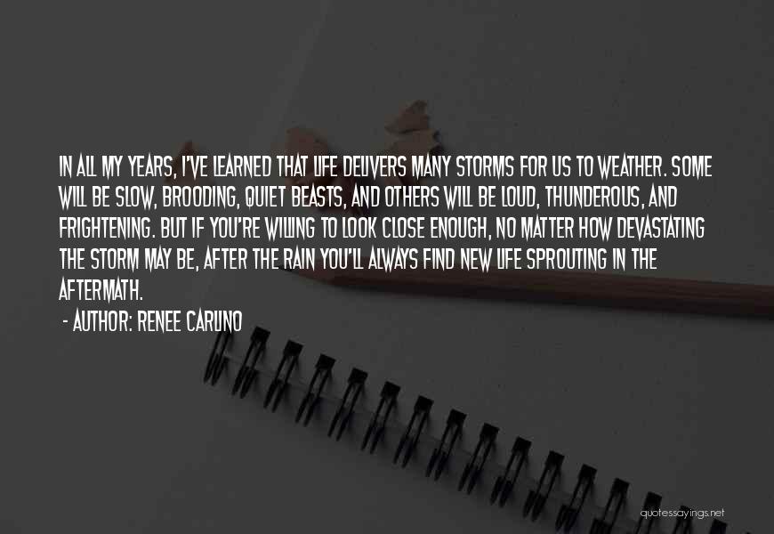 Renee Carlino Quotes: In All My Years, I've Learned That Life Delivers Many Storms For Us To Weather. Some Will Be Slow, Brooding,