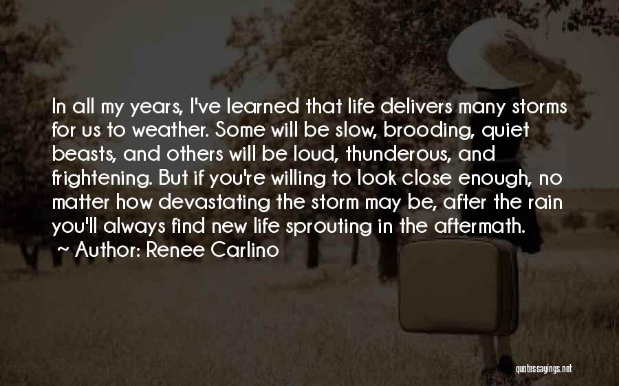 Renee Carlino Quotes: In All My Years, I've Learned That Life Delivers Many Storms For Us To Weather. Some Will Be Slow, Brooding,