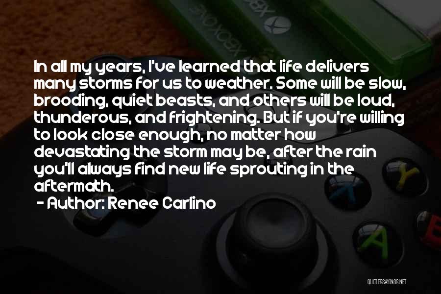 Renee Carlino Quotes: In All My Years, I've Learned That Life Delivers Many Storms For Us To Weather. Some Will Be Slow, Brooding,
