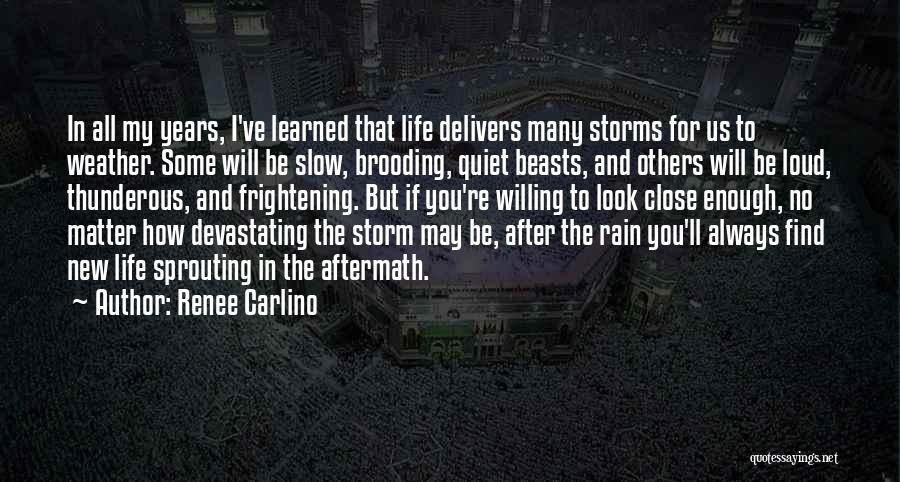 Renee Carlino Quotes: In All My Years, I've Learned That Life Delivers Many Storms For Us To Weather. Some Will Be Slow, Brooding,