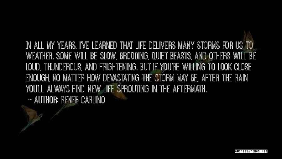 Renee Carlino Quotes: In All My Years, I've Learned That Life Delivers Many Storms For Us To Weather. Some Will Be Slow, Brooding,