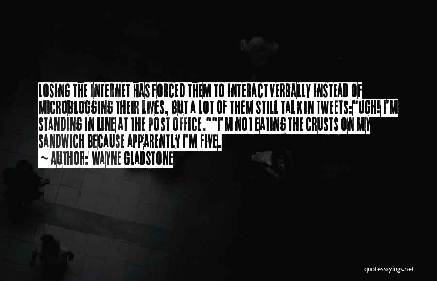 Wayne Gladstone Quotes: Losing The Internet Has Forced Them To Interact Verbally Instead Of Microblogging Their Lives, But A Lot Of Them Still