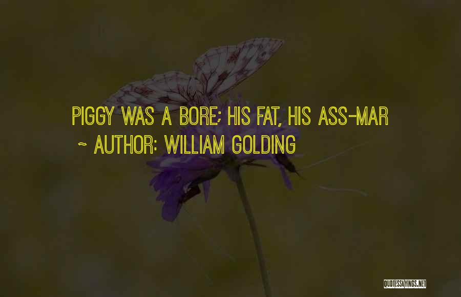 William Golding Quotes: Piggy Was A Bore; His Fat, His Ass-mar