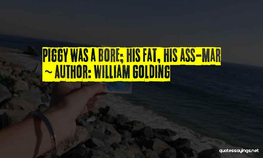 William Golding Quotes: Piggy Was A Bore; His Fat, His Ass-mar