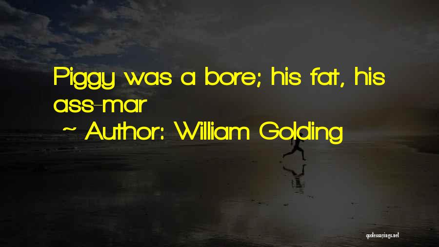 William Golding Quotes: Piggy Was A Bore; His Fat, His Ass-mar