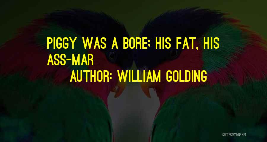 William Golding Quotes: Piggy Was A Bore; His Fat, His Ass-mar