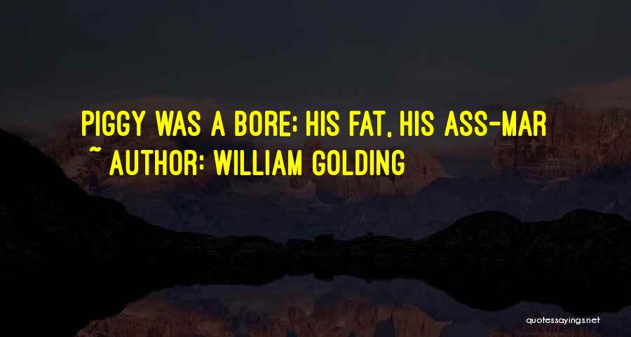 William Golding Quotes: Piggy Was A Bore; His Fat, His Ass-mar