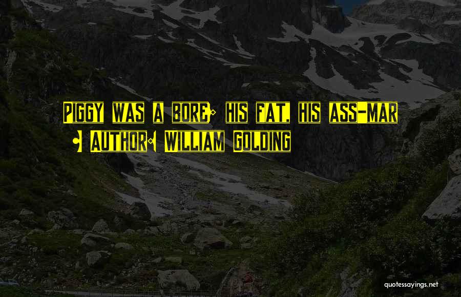 William Golding Quotes: Piggy Was A Bore; His Fat, His Ass-mar