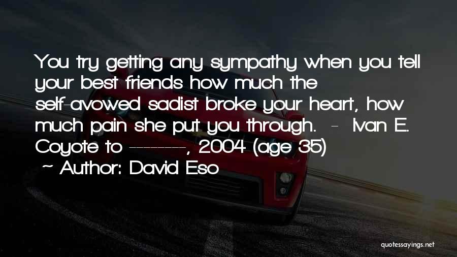 David Eso Quotes: You Try Getting Any Sympathy When You Tell Your Best Friends How Much The Self-avowed Sadist Broke Your Heart, How