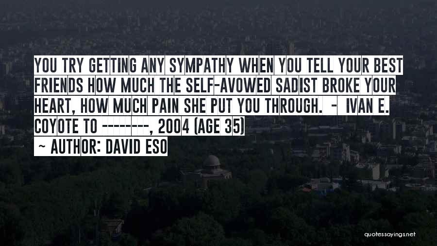 David Eso Quotes: You Try Getting Any Sympathy When You Tell Your Best Friends How Much The Self-avowed Sadist Broke Your Heart, How