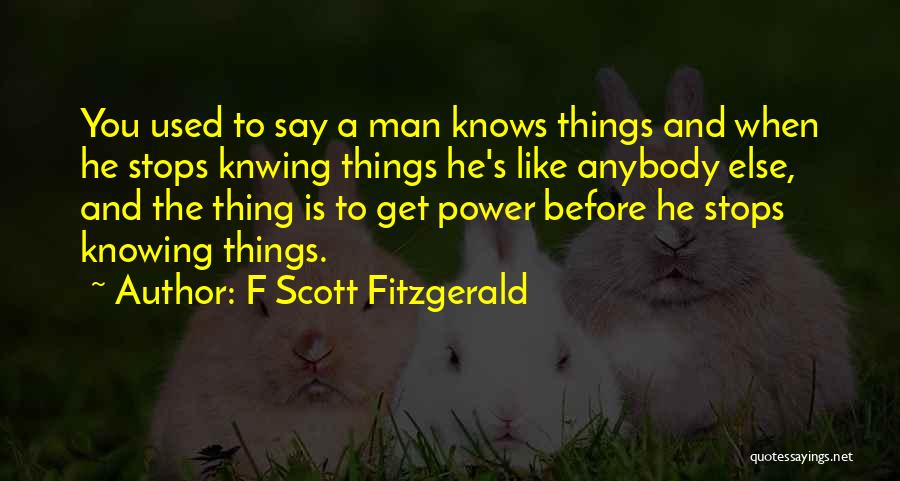 F Scott Fitzgerald Quotes: You Used To Say A Man Knows Things And When He Stops Knwing Things He's Like Anybody Else, And The