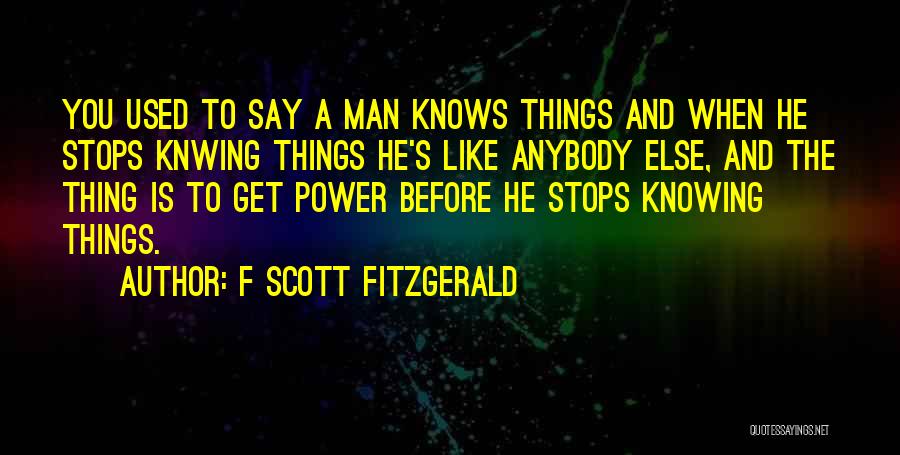 F Scott Fitzgerald Quotes: You Used To Say A Man Knows Things And When He Stops Knwing Things He's Like Anybody Else, And The