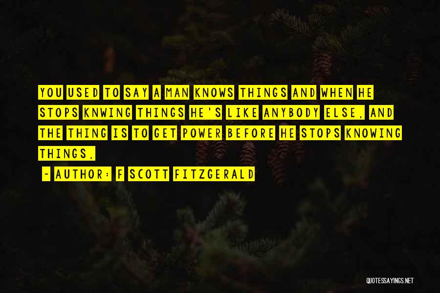 F Scott Fitzgerald Quotes: You Used To Say A Man Knows Things And When He Stops Knwing Things He's Like Anybody Else, And The