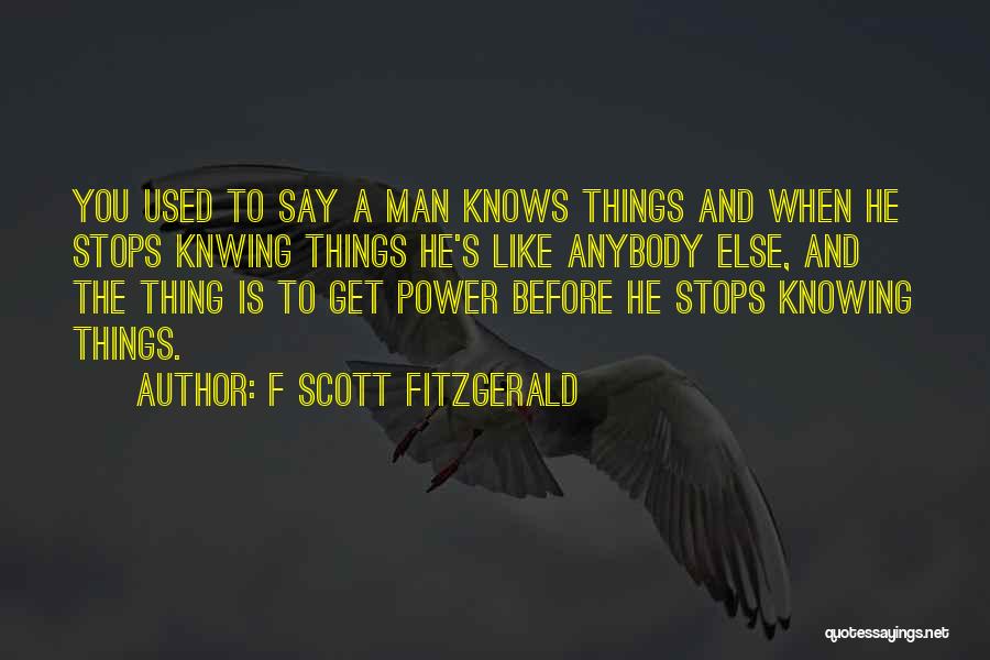 F Scott Fitzgerald Quotes: You Used To Say A Man Knows Things And When He Stops Knwing Things He's Like Anybody Else, And The