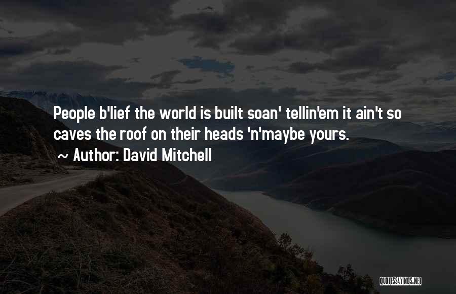 David Mitchell Quotes: People B'lief The World Is Built Soan' Tellin'em It Ain't So Caves The Roof On Their Heads 'n'maybe Yours.