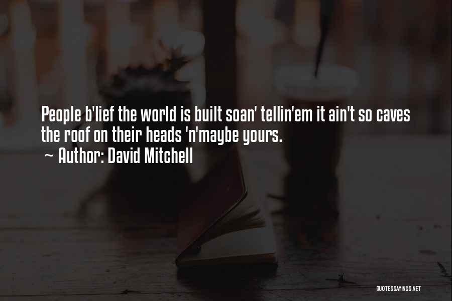 David Mitchell Quotes: People B'lief The World Is Built Soan' Tellin'em It Ain't So Caves The Roof On Their Heads 'n'maybe Yours.