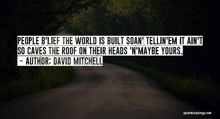 David Mitchell Quotes: People B'lief The World Is Built Soan' Tellin'em It Ain't So Caves The Roof On Their Heads 'n'maybe Yours.