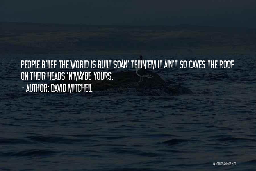 David Mitchell Quotes: People B'lief The World Is Built Soan' Tellin'em It Ain't So Caves The Roof On Their Heads 'n'maybe Yours.