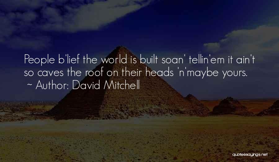 David Mitchell Quotes: People B'lief The World Is Built Soan' Tellin'em It Ain't So Caves The Roof On Their Heads 'n'maybe Yours.