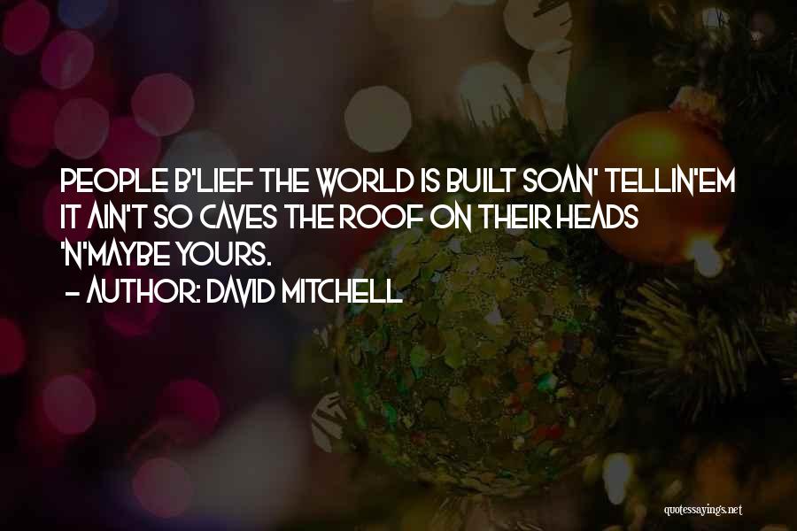 David Mitchell Quotes: People B'lief The World Is Built Soan' Tellin'em It Ain't So Caves The Roof On Their Heads 'n'maybe Yours.