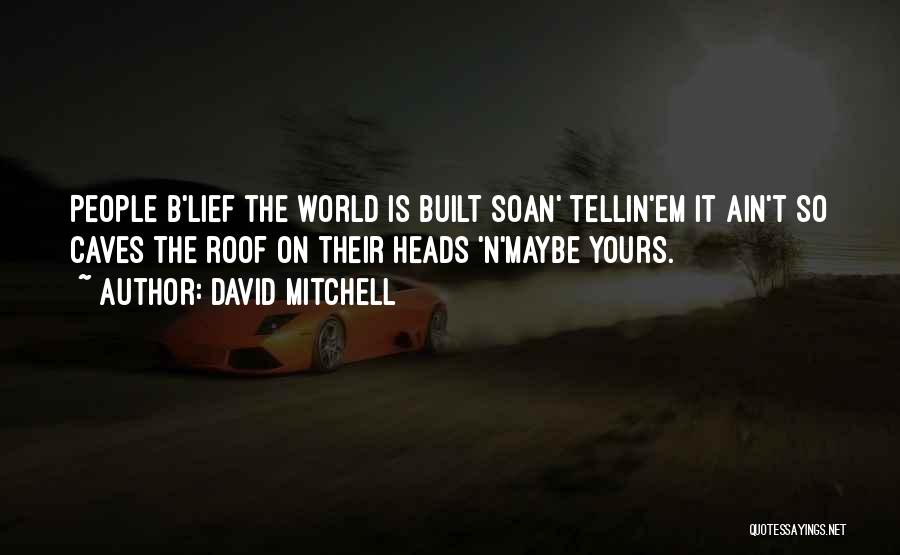 David Mitchell Quotes: People B'lief The World Is Built Soan' Tellin'em It Ain't So Caves The Roof On Their Heads 'n'maybe Yours.
